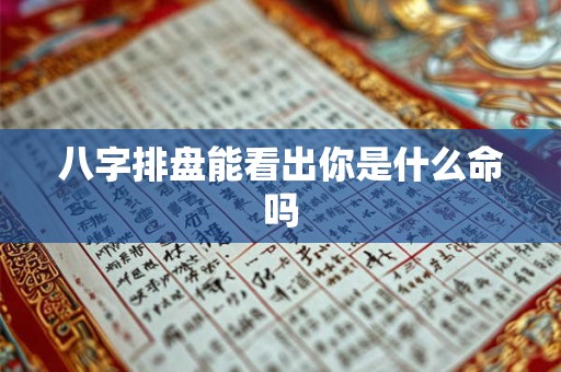 八字排盘能看出你是什么命吗