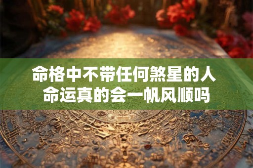 命格中不带任何煞星的人 命运真的会一帆风顺吗
