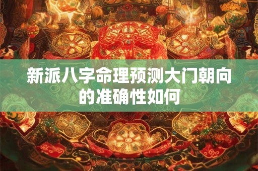 新派八字命理预测大门朝向的准确性如何