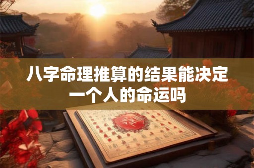 八字命理推算的结果能决定一个人的命运吗