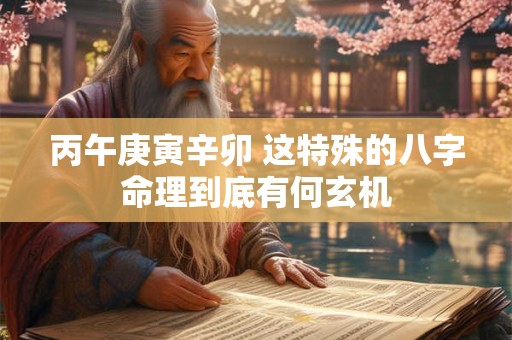丙午庚寅辛卯 这特殊的八字命理到底有何玄机