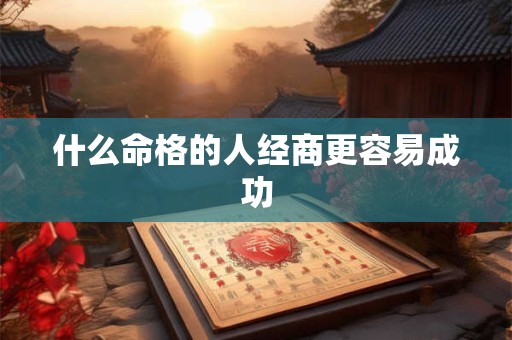 什么命格的人经商更容易成功