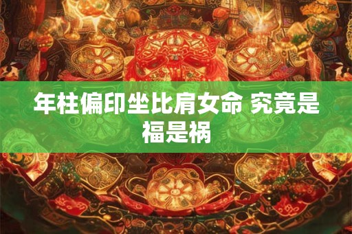 年柱偏印坐比肩女命 究竟是福是祸