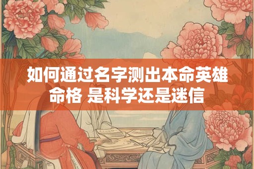 如何通过名字测出本命英雄命格 是科学还是迷信