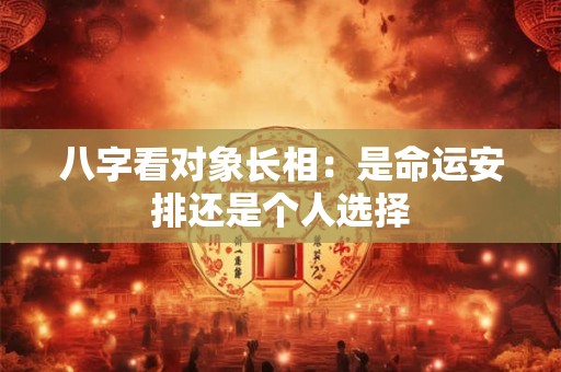 八字看对象长相：是命运安排还是个人选择