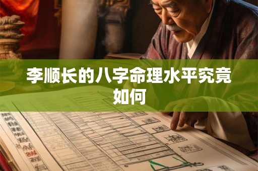 李顺长的八字命理水平究竟如何