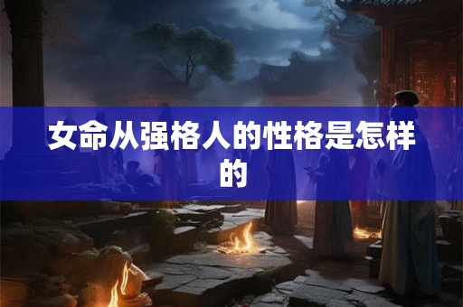女命从强格人的性格是怎样的