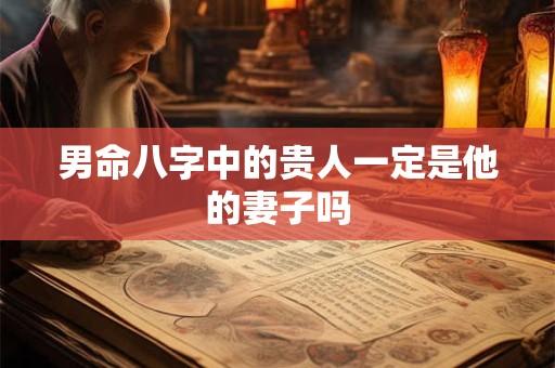 男命八字中的贵人一定是他的妻子吗