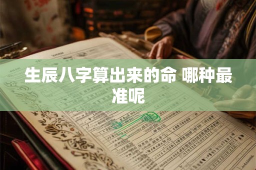 生辰八字算出来的命 哪种最准呢