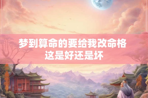 梦到算命的要给我改命格 这是好还是坏