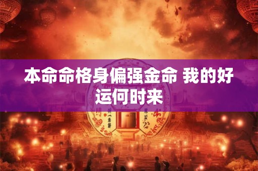 本命命格身偏强金命 我的好运何时来