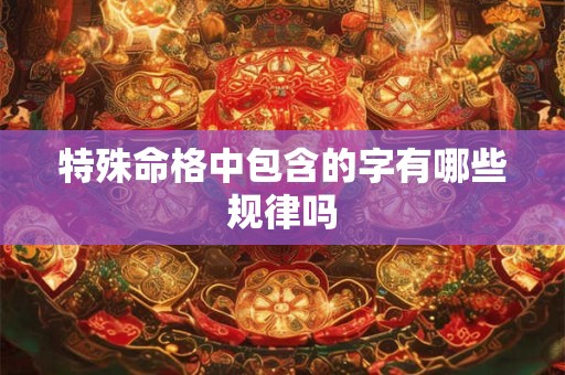 特殊命格中包含的字有哪些规律吗