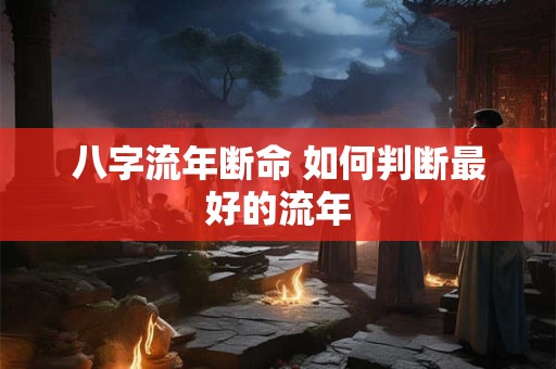 八字流年断命 如何判断最好的流年