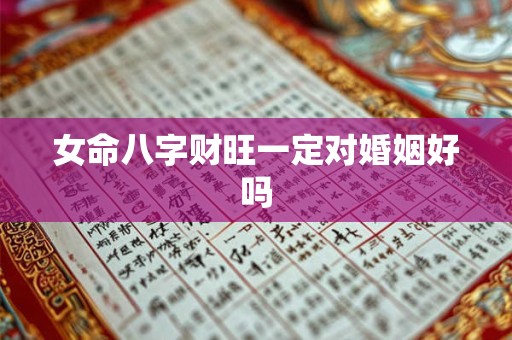 女命八字财旺一定对婚姻好吗
