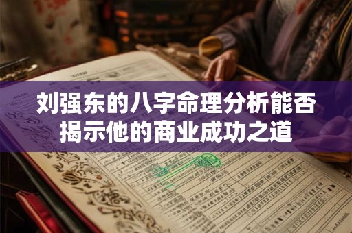 刘强东的八字命理分析能否揭示他的商业成功之道