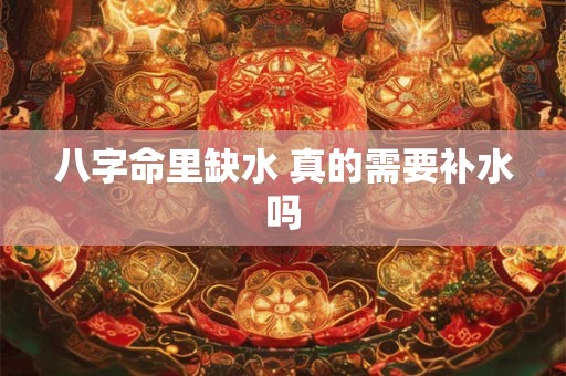 八字命里缺水 真的需要补水吗