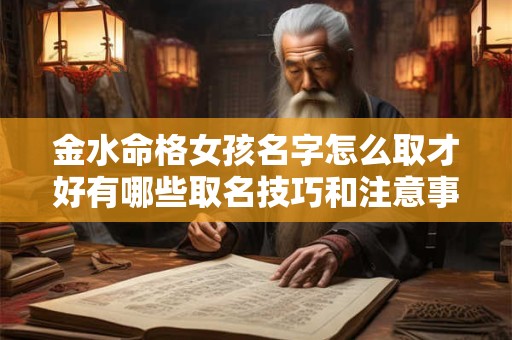 金水命格女孩名字怎么取才好有哪些取名技巧和注意事项