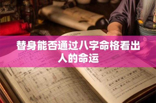 替身能否通过八字命格看出人的命运