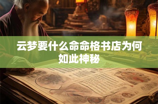 云梦要什么命命格书店为何如此神秘