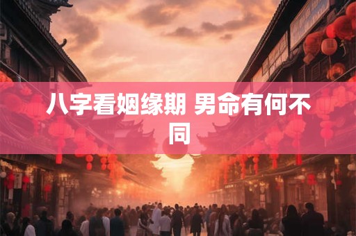 八字看姻缘期 男命有何不同