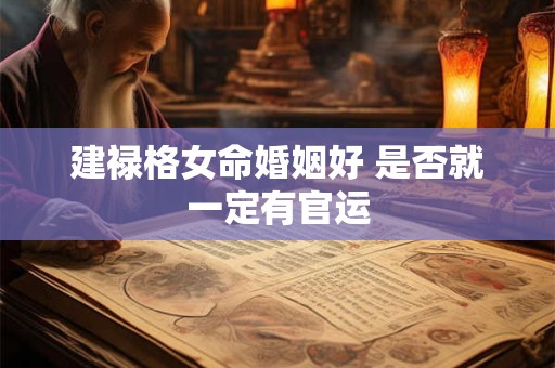 建禄格女命婚姻好 是否就一定有官运 建禄格女命婚姻好 是否就一定有官运