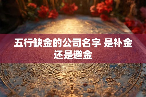五行缺金的公司名字 是补金还是避金