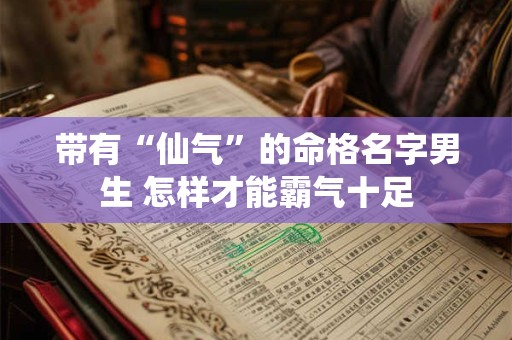 带有“仙气”的命格名字男生 怎样才能霸气十足