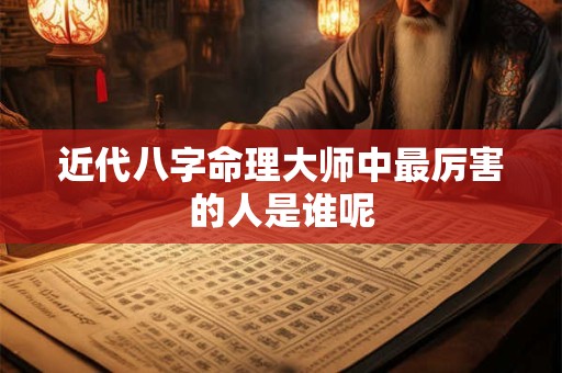 近代八字命理大师中最厉害的人是谁呢