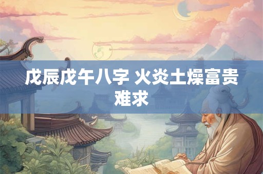 戊辰戊午八字 火炎土燥富贵难求