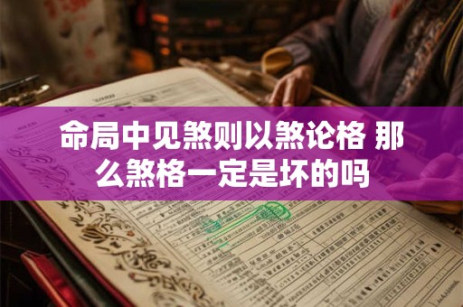命局中见煞则以煞论格 那么煞格一定是坏的吗 命局中见煞则以煞论格 那么煞格一定是坏的吗