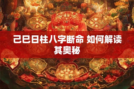 己巳日柱八字断命 如何解读其奥秘