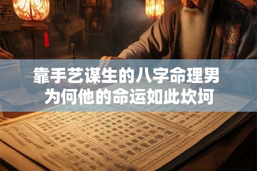 靠手艺谋生的八字命理男 为何他的命运如此坎坷