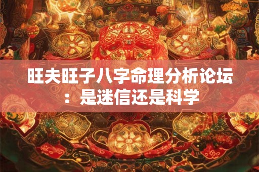 旺夫旺子八字命理分析论坛：是迷信还是科学