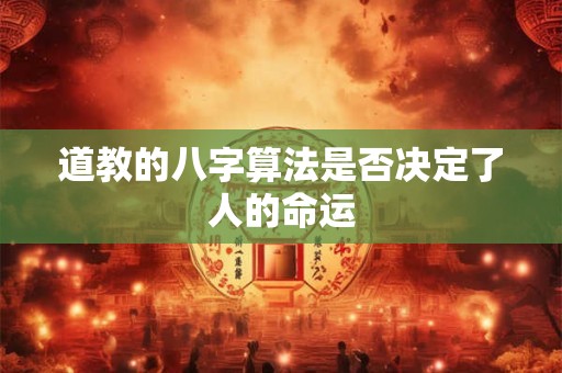道教的八字算法是否决定了人的命运