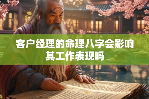 客户经理的命理八字会影响其工作表现吗