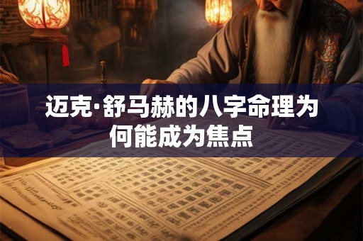 迈克·舒马赫的八字命理为何能成为焦点