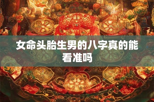 女命头胎生男的八字真的能看准吗