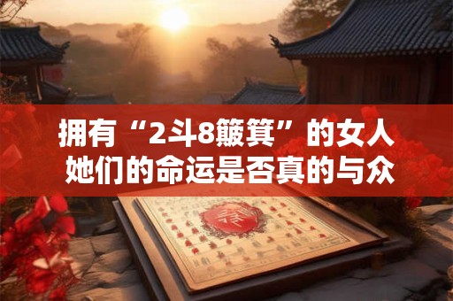 拥有“2斗8簸箕”的女人 她们的命运是否真的与众不同