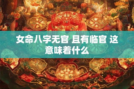 女命八字无官 且有临官 这意味着什么