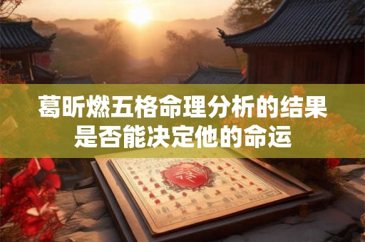 葛昕燃五格命理分析的结果是否能决定他的命运