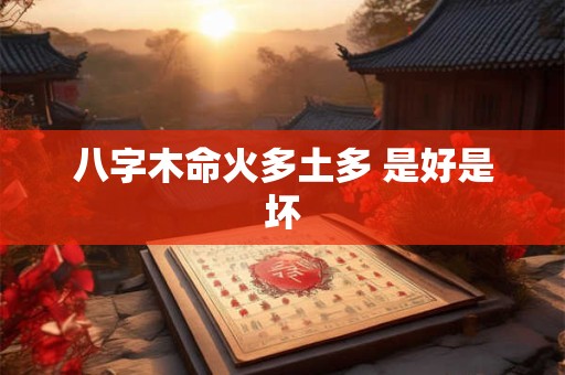 八字木命火多土多 是好是坏