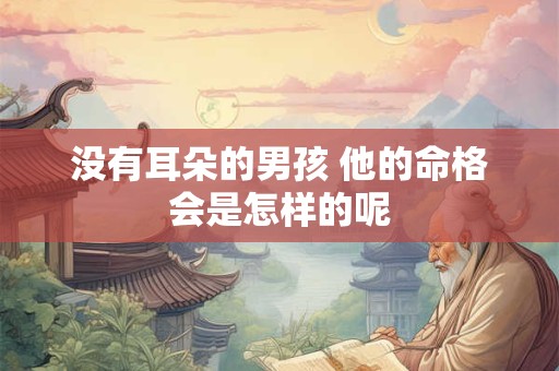 没有耳朵的男孩 他的命格会是怎样的呢