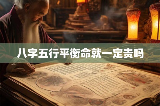 八字五行平衡命就一定贵吗