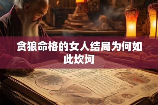 贪狼命格的女人结局为何如此坎坷