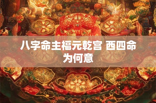 八字命主福元乾宫 西四命为何意