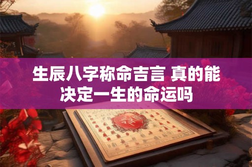 生辰八字称命吉言 真的能决定一生的命运吗