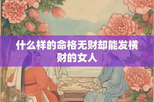 什么样的命格无财却能发横财的女人