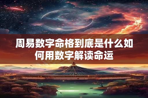 周易数字命格到底是什么如何用数字解读命运