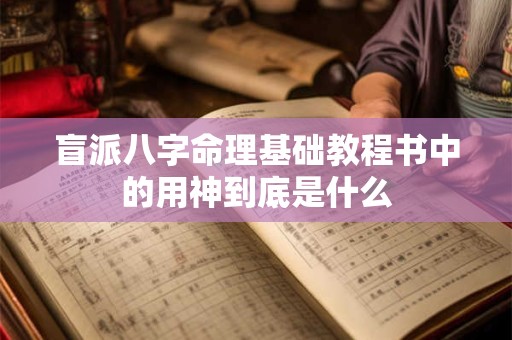 盲派八字命理基础教程书中的用神到底是什么