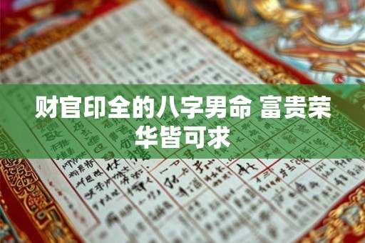 财官印全的八字男命 富贵荣华皆可求 财官印全的八字男命 富贵荣华皆可求
